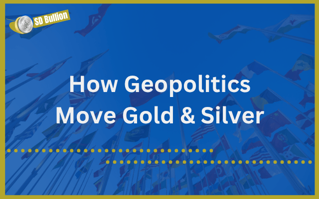 How Geopolitical Tensions Move Gold & Silver Prices